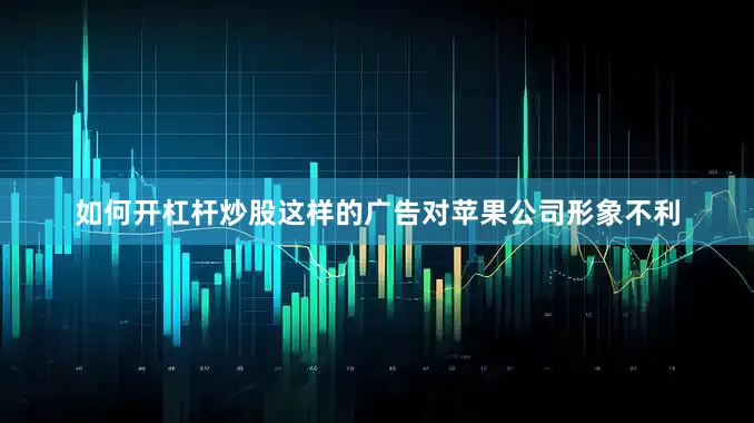 如何开杠杆炒股这样的广告对苹果公司形象不利