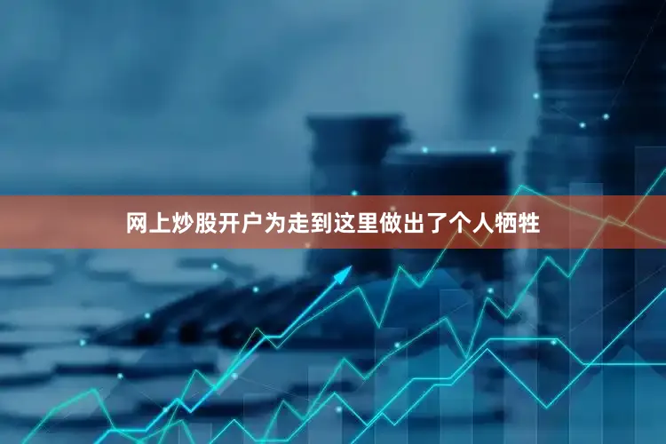 网上炒股开户为走到这里做出了个人牺牲
