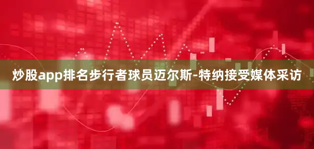 炒股app排名步行者球员迈尔斯-特纳接受媒体采访