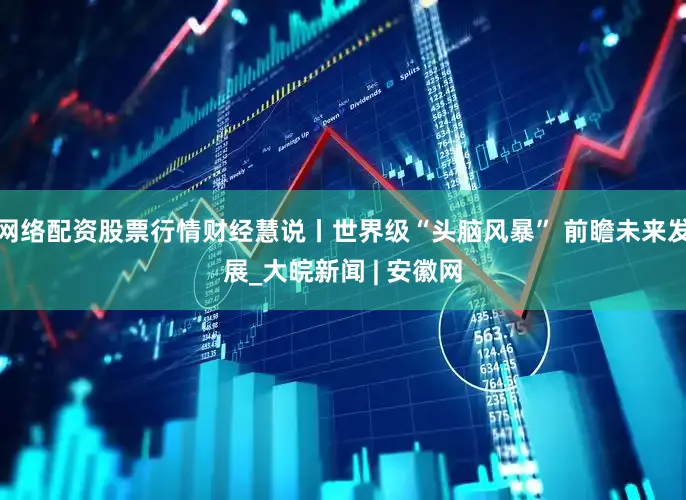 网络配资股票行情财经慧说丨世界级“头脑风暴” 前瞻未来发展_大皖新闻 | 安徽网