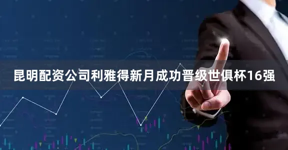 昆明配资公司利雅得新月成功晋级世俱杯16强