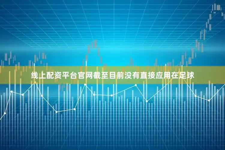 线上配资平台官网截至目前没有直接应用在足球