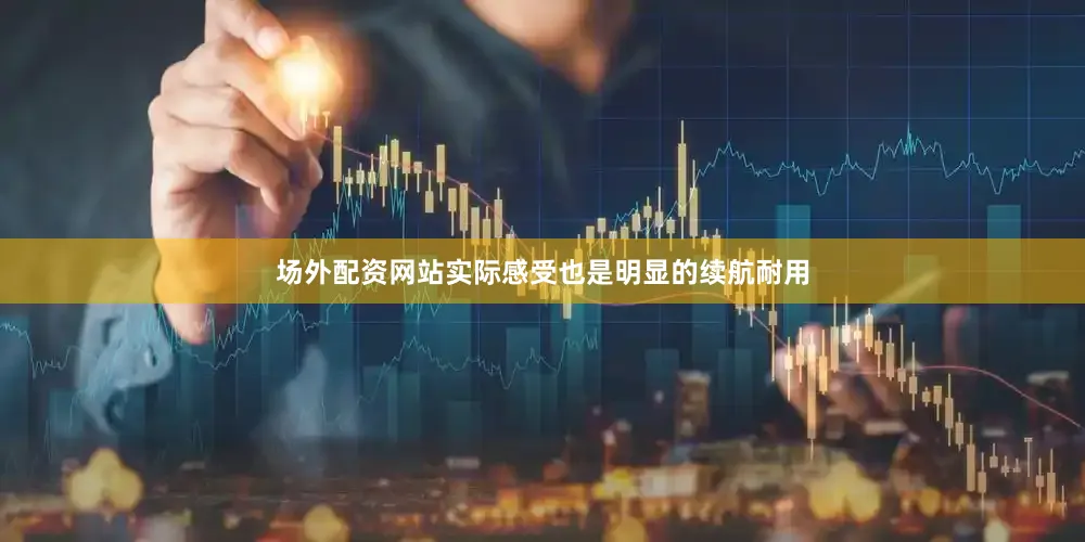 场外配资网站实际感受也是明显的续航耐用