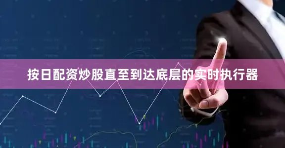 按日配资炒股直至到达底层的实时执行器