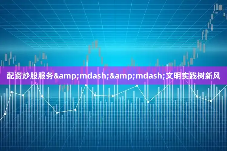 配资炒股服务&mdash;&mdash;文明实践树新风