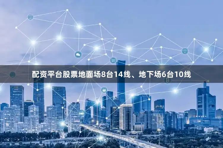 配资平台股票地面场8台14线、地下场6台10线