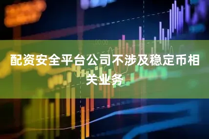 配资安全平台公司不涉及稳定币相关业务