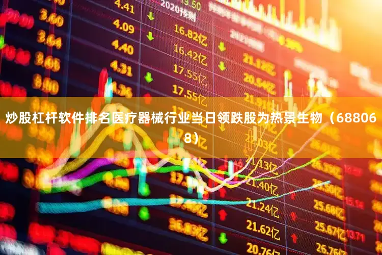 炒股杠杆软件排名医疗器械行业当日领跌股为热景生物（688068）