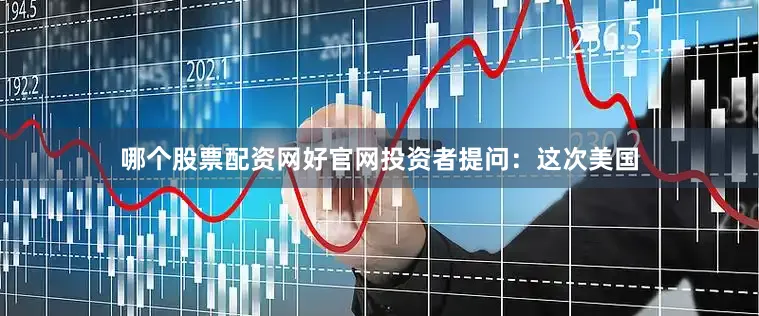 哪个股票配资网好官网投资者提问：这次美国