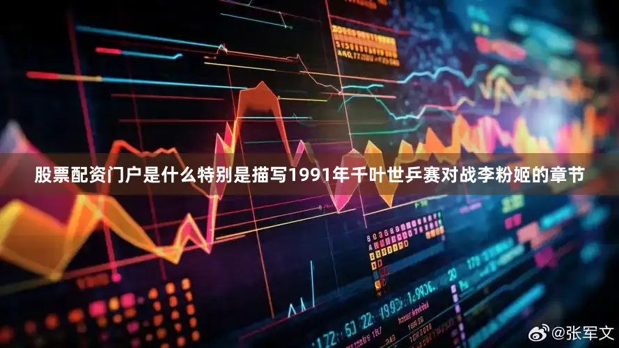 股票配资门户是什么特别是描写1991年千叶世乒赛对战李粉姬的章节