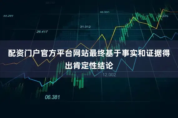 配资门户官方平台网站最终基于事实和证据得出肯定性结论