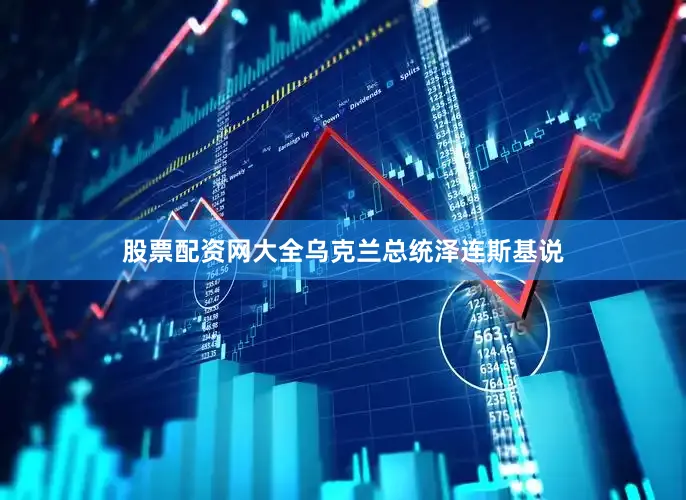 股票配资网大全乌克兰总统泽连斯基说
