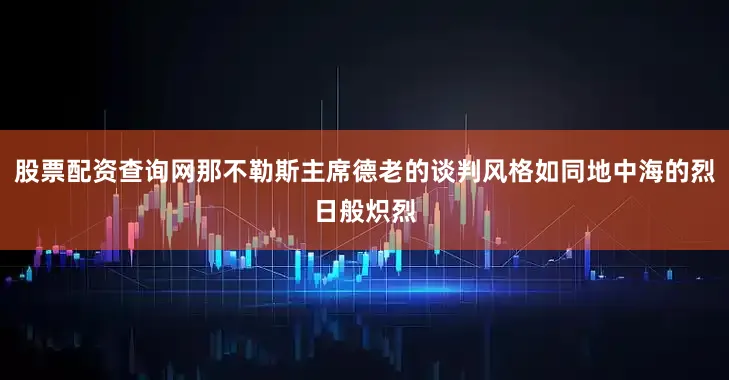 股票配资查询网那不勒斯主席德老的谈判风格如同地中海的烈日般炽烈