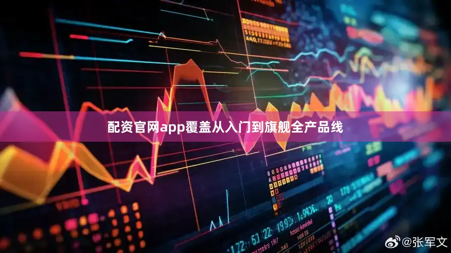 配资官网app覆盖从入门到旗舰全产品线