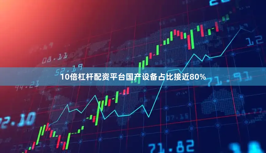 10倍杠杆配资平台国产设备占比接近80%
