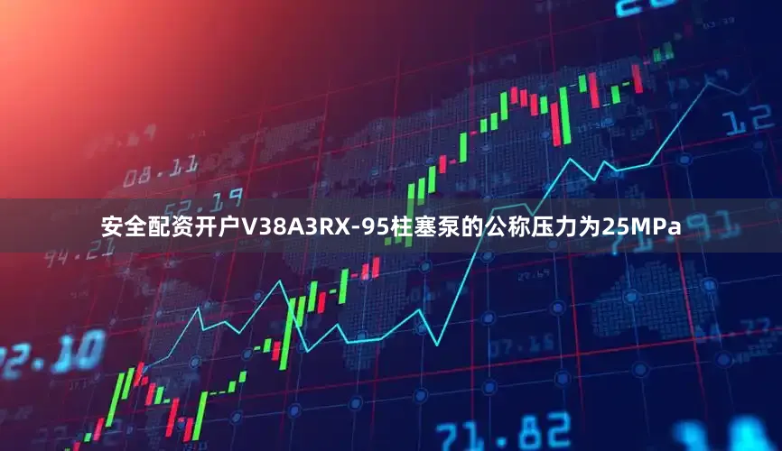 安全配资开户V38A3RX-95柱塞泵的公称压力为25MPa