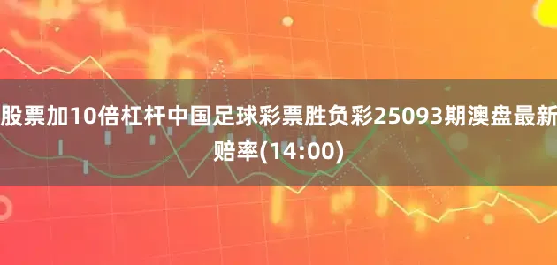 股票加10倍杠杆中国足球彩票胜负彩25093期澳盘最新赔率(14:00)