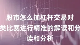 股市怎么加杠杆交易对各类比赛进行精准的解读和分析