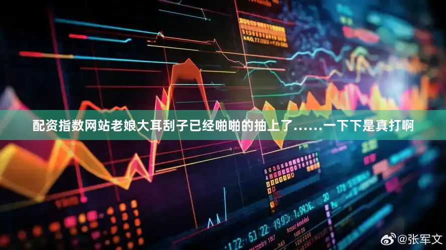 配资指数网站老娘大耳刮子已经啪啪的抽上了……一下下是真打啊