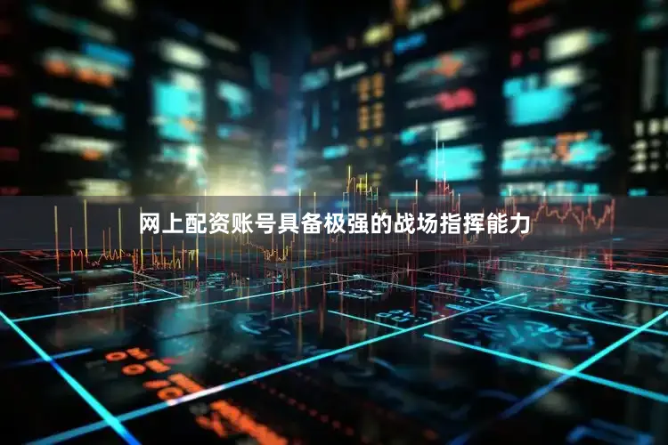 网上配资账号具备极强的战场指挥能力