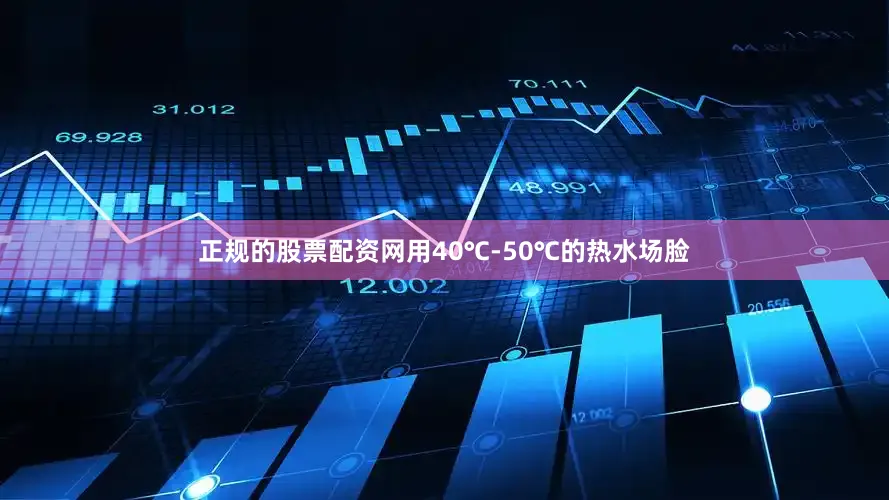 正规的股票配资网用40℃-50℃的热水场脸