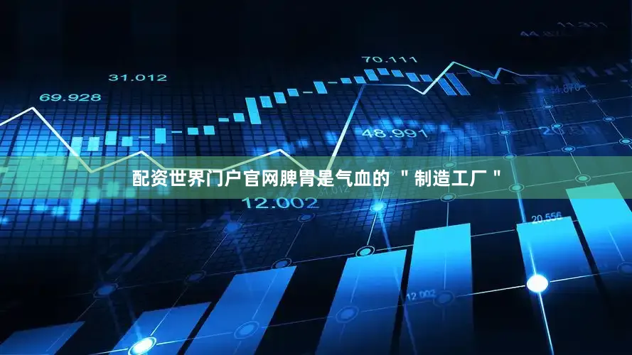 配资世界门户官网脾胃是气血的 ＂制造工厂＂