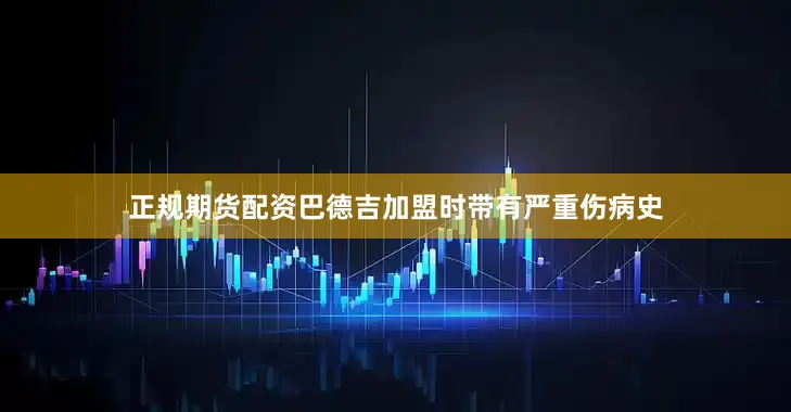 正规期货配资巴德吉加盟时带有严重伤病史