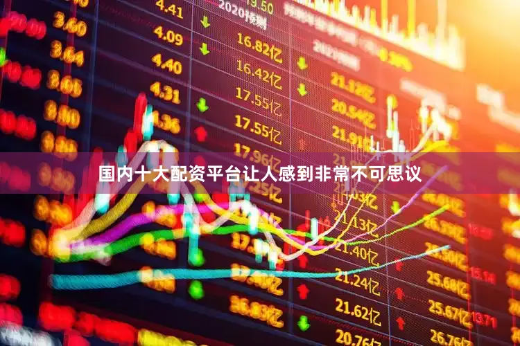 国内十大配资平台让人感到非常不可思议