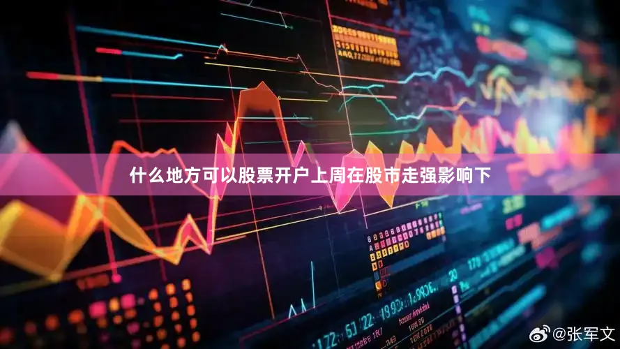 什么地方可以股票开户上周在股市走强影响下