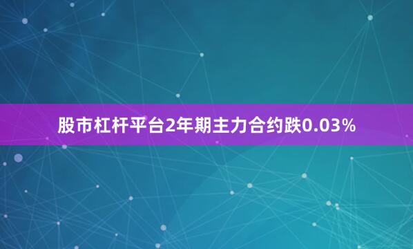 股市杠杆平台2年期主力合约跌0.03%