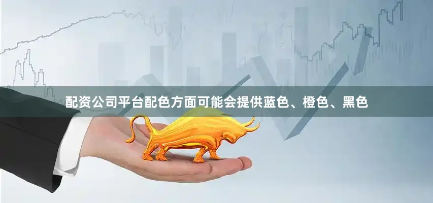 配资公司平台配色方面可能会提供蓝色、橙色、黑色