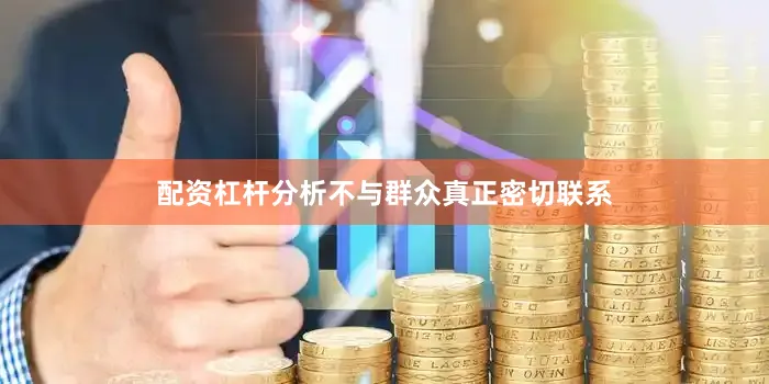 配资杠杆分析不与群众真正密切联系