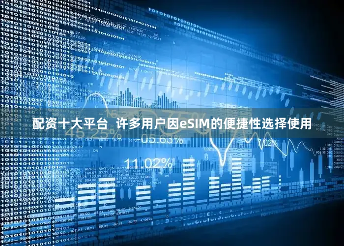 配资十大平台  许多用户因eSIM的便捷性选择使用