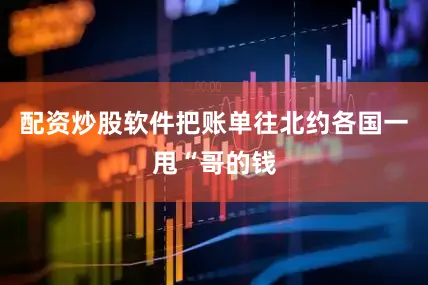配资炒股软件把账单往北约各国一甩“哥的钱