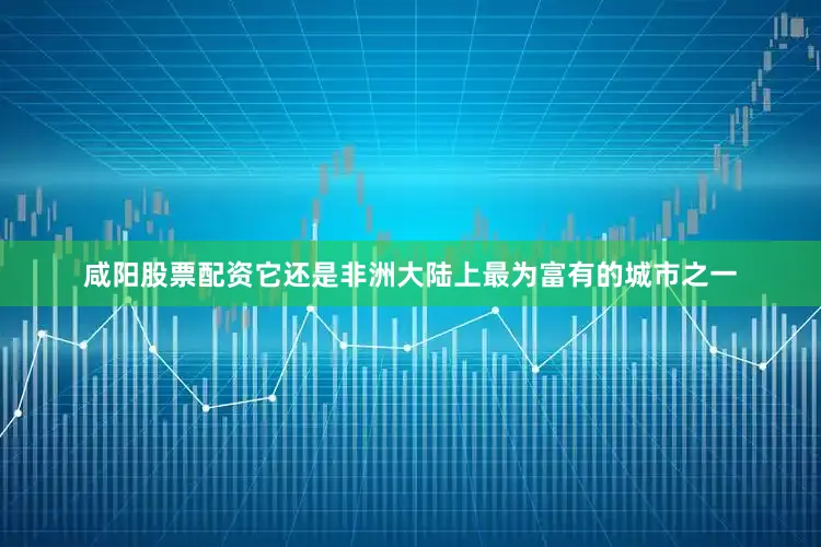 咸阳股票配资它还是非洲大陆上最为富有的城市之一