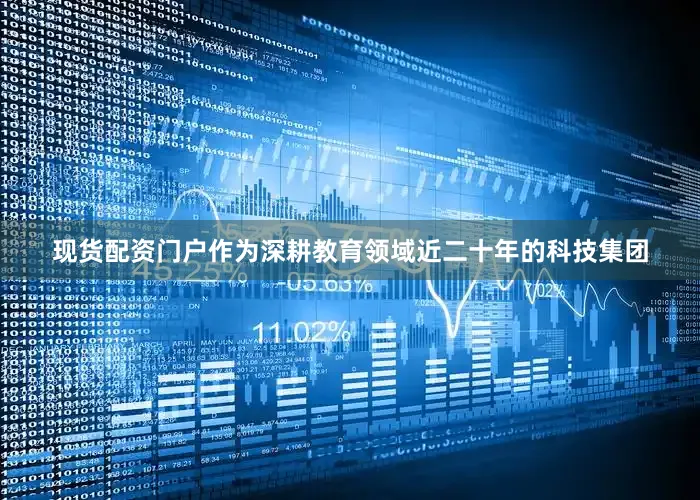 现货配资门户作为深耕教育领域近二十年的科技集团