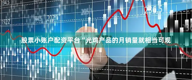 股票小账户配资平台“光鸡产品的月销量就相当可观