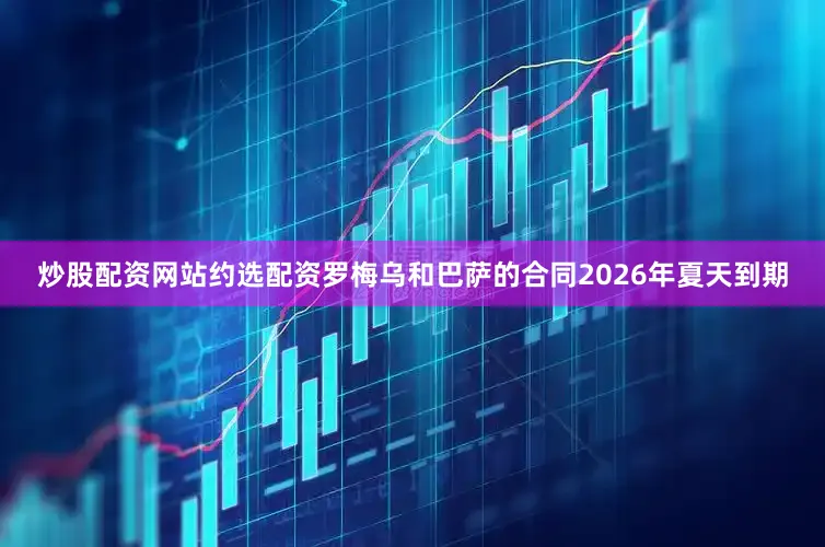炒股配资网站约选配资　　罗梅乌和巴萨的合同2026年夏天到期