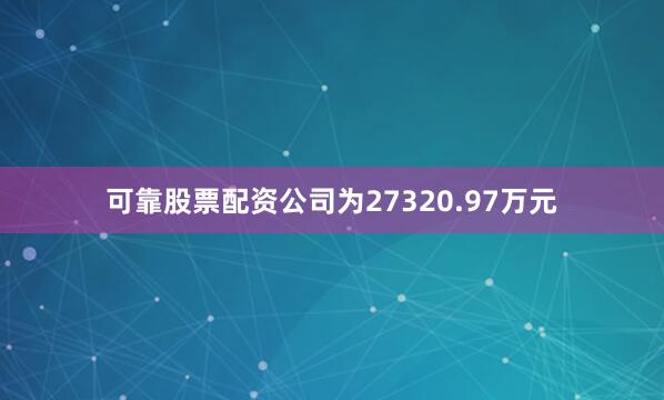 可靠股票配资公司为27320.97万元