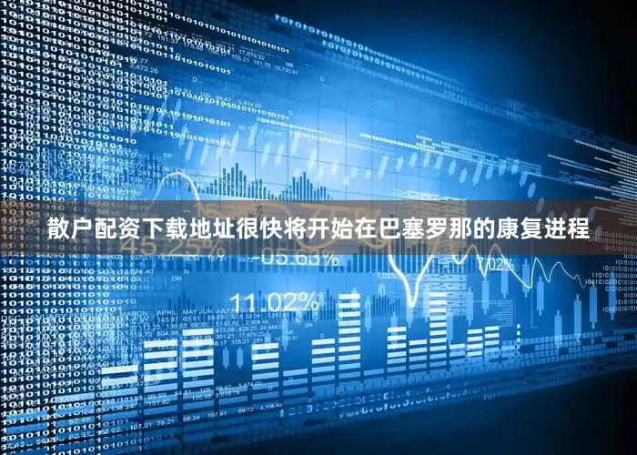 散户配资下载地址很快将开始在巴塞罗那的康复进程