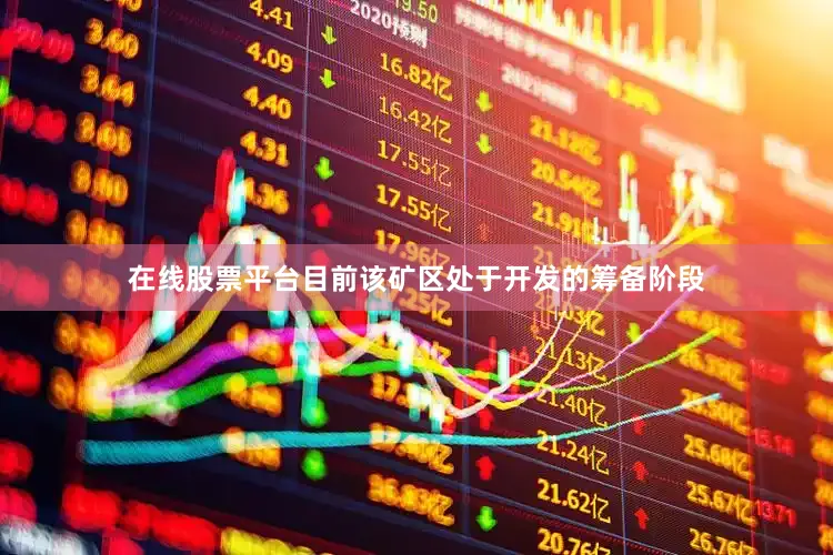 在线股票平台目前该矿区处于开发的筹备阶段